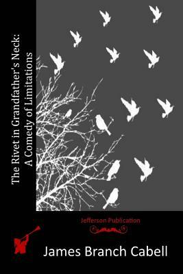 The Rivet in Grandfather's Neck: A Comedy of Limitations by James Branch Cabell