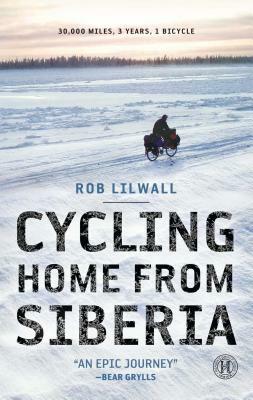 Cycling Home from Siberia: 30,000 Miles, 3 Years, 1 Bicycle by Rob Lilwall