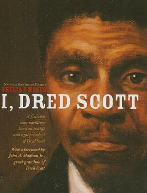 I, Dred Scott: A Fictional Slave Narrative Based on the Life and Legal Precedent of Dred Scott by Shelia P. Moses