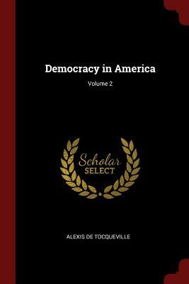 Democracy in America; Volume 2 by Alexis de Tocqueville