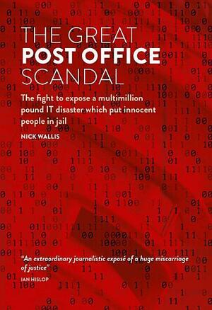 The Great Post Office Scandal: The Fight to Expose A Multimillion Pound Scandal Which Put Innocent People in Jail by Nick Wallis