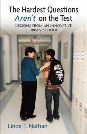 The Hardest Questions Aren't on the Test: Lessons from an Innovative Urban School by Linda F. Nathan