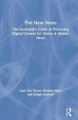 The New News: The Journalist's Guide to Producing Digital Content for Online & Mobile News by Mary Murphy, Joseph Schmitz, Joan Van Tassel