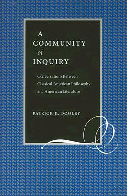 A Community of Inquiry: Conversations Between Classical American Philosophy and American Literature by Patrick Dooley