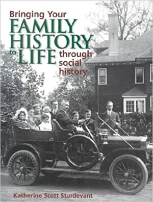 Bringing Your Family History to Life Through Social History by Katherine Scott Sturdevant, Sharon DeBartolo Carmack