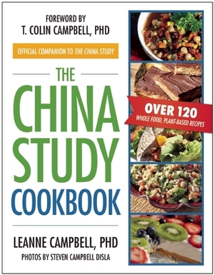 The China Study Cookbook: The Official Companion to the China Study (Over 120 Whole Food, Plant-Based Recipes) by T. Colin Campbell, Steven Campbell Disla, LeAnne Campbell