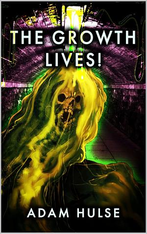 The Growth Lives!: A Horror Novel by Adam Hulse, Adam Hulse