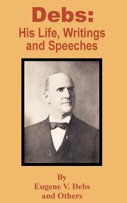 Debs: His Life, Writings and Speeches by Eugene V. Debs