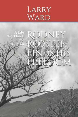 Rodney Rooster Finds His Freedom: A Life Workbook for Children by Larry Ward