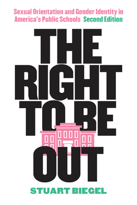 The Right to Be Out: Sexual Orientation and Gender Identity in America's Public Schools, Second Edition by Stuart Biegel