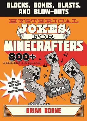 Hysterical Jokes for Minecrafters: Blocks, Boxes, Blasts, and Blow-Outs by Brian Boone