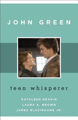 John Green: Teen Whisperer by Laura A. Brown, James Blasingame, Kathleen Deakin