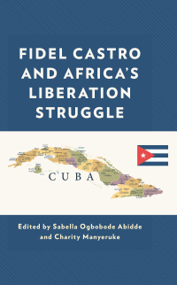 Fidel Castro and Africa's Liberation Struggle by Sabella Ogbobode Abidde, Leonard Sitji Bombom, Michael R. Hall, Elisha J. Dung, Felix Kumah-Abiwu, Musafare Mupanduki, James Korku Agbodzakey, Olusoji Alani Odeyemi, Priye S Torulagha, Charity Manyeruke, Paul Erhunmwunsee, Stephen Chan Obe, Philip Aka