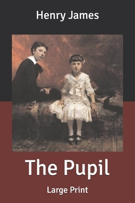 The Pupil: Large Print by Henry James