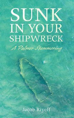 Sunk in Your Shipwreck by Jacob Riyeff