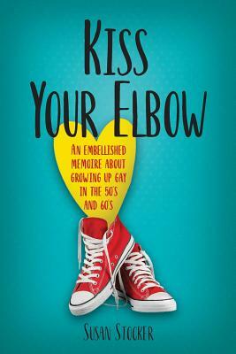 Kiss Your Elbow: An Embleshed Memoire of Growing Up in the 50's and 60's by Susan Stocker