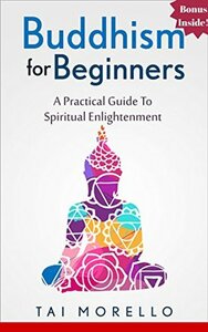 Buddhism for Beginners: A Practical Guide to Spiritual Enlightenment by Tai Morello