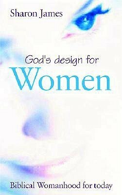 God's Design for Women: Biblical Womanhood for Today by Sharon James