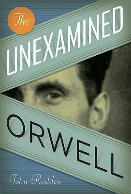 The Unexamined Orwell by John Rodden