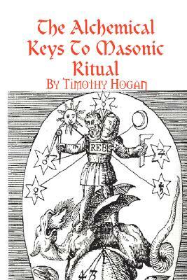 The Alchemical Keys To Masonic Ritual by Timothy Hogan