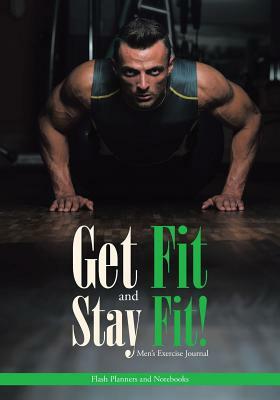 Get Fit and Stay Fit! Men's Exercise Journal by Flash Planners and Notebooks