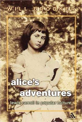 Alice's Adventures: Lewis Carroll in Popular Culture by Will Brooker