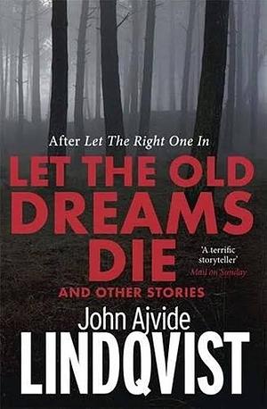 Let the Old Dreams Die and Other Stories by John Ajvide Lindqvist