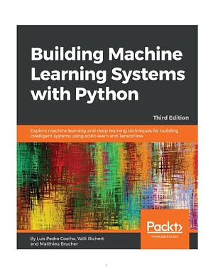 Building Machine Learning Systems with Python: Explore machine learning and deep learning techniques for building intelligent systems using scikit-learn and TensorFlow by Luis Pedroza, Coelho