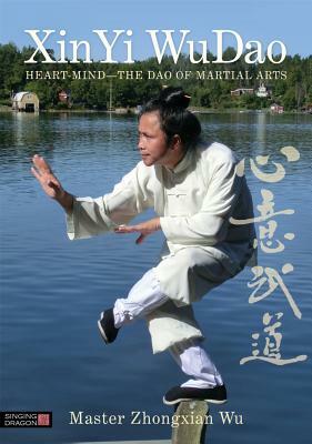 XinYi WuDao: Heart-Mind: The Dao of Martial Arts by Zhongxian Wu