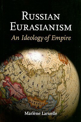 Russian Eurasianism: An Ideology of Empire by Marlène Laruelle