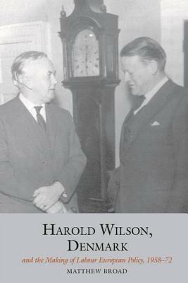 Harold Wilson, Denmark and the Making of Labour European Policy, 1958-72 by Matthew Broad