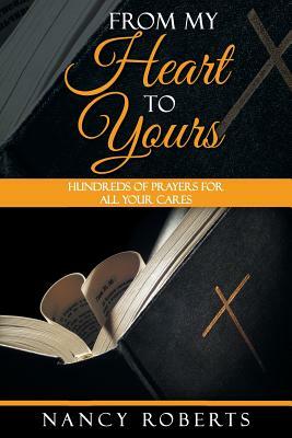 From My Heart to Yours: Hundreds of Prayers for All Your Cares by Nancy Roberts