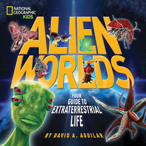 Alien Worlds: Your Guide to Extraterrestrial Life by David A. Aguilar