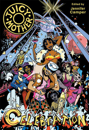 Juicy Mother: Celebration by Michael Fahy, Diane DiMassa, Jennifer Camper, Alison Bechdel, Robert Kirby, Howard Cruse, Joan Hilty, Ivan Velez Jr., Stephen Winter