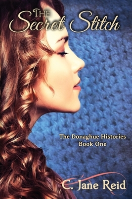 The Secret Stitch: The Donaghue Histories Book One by C. Jane Reid