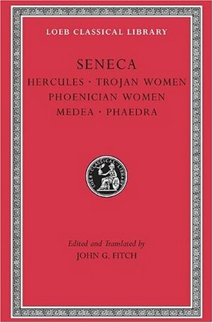 Tragedies, Volume I: Hercules. Trojan Women. Phoenician Women. Medea. Phaedra by John G. Fitch, Lucius Annaeus Seneca