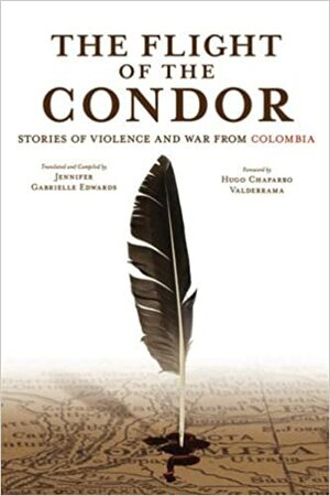 The Flight of the Condor: Stories of Violence and War from Colombia by Jennifer Gabrielle Edwards, Hugo Chaparro Valderrama