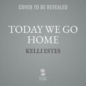 Today We Go Home by Kelli Estes