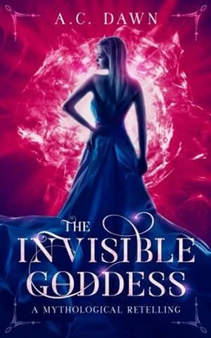 The Invisible Goddess: A Mythological Retelling (Myth Reimagined) by A.C. Dawn