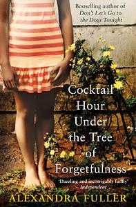 Cocktail Hour Under the Tree of Forgetfulness by Alexandra Fuller