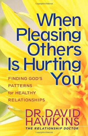 When Pleasing Others Is Hurting You: Finding God's Pattern for Healthy Relationships by David Hawkins