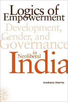 Logics of Empowerment by Aradhana Sharma