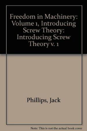 Freedom in Machinery: Volume 1, Introducing Screw Theory by Jack Phillips