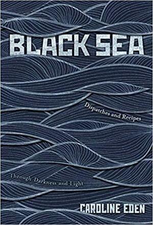 Black Sea: Dispatches and Recipes, Through Darkness and Light by Caroline Eden