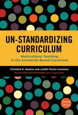 Un-Standardizing Curriculum: Multicultural Teaching in the Standards-Based Classroom by Christine E. Sleeter, Judith Flores Carmona