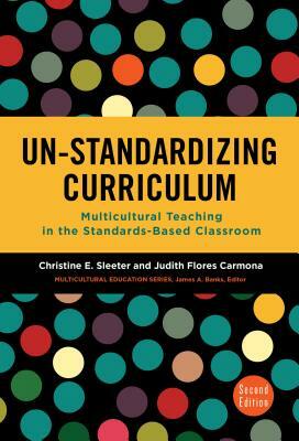 Un-Standardizing Curriculum: Multicultural Teaching in the Standards-Based Classroom by Judith Flores Carmona, Christine E. Sleeter