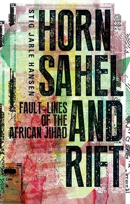 Horn, Sahel, and Rift: Fault-Lines of the African Jihad by Stig Jarle Hansen