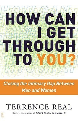 How Can I Get Through to You?: Closing the Intimacy Gap Between Men and Women by Terrence Real