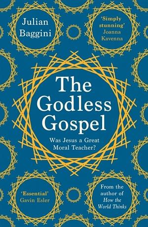 The Godless Gospel: Was Jesus A Great Moral Teacher? by Julian Baggini