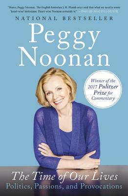 The Time of Our Lives: Politics, Passions, and Provocations by Peggy Noonan